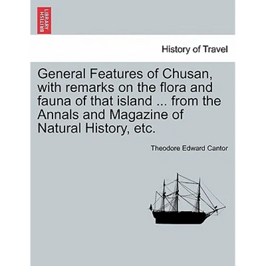 General Features of Chusan, with Remarks on the Flora and Fauna of That Island ... from the Annals and Magazine of Natural History, Etc.