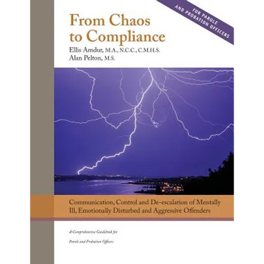 From Chaos to Compliance: Communication, Control, and De-escalation of Mentally Ill & Aggressive Offenders: A Comprehensive Guidebook for Parole