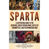 Sparta: A Captivating Guide to the Spartans, Greco-Persian Wars, Battle of Thermopylae, and Peloponnesian War