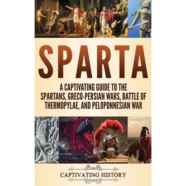 Sparta: A Captivating Guide to the Spartans, Greco-Persian Wars, Battle of Thermopylae, and Peloponnesian War