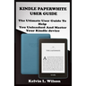 Kindle Paperwhite User Guide: THE Utimate Guide To Help You Unleashed And Master Your Kindle Device