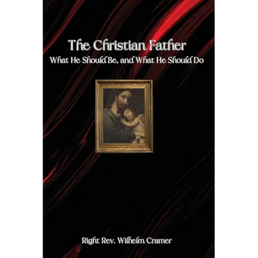 The Christian Father: What He Should Be, and What He Should Do