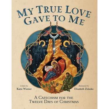 My True Love Gave to Me: A Children's Catechism for the Twelve Days of Christmas