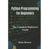 Python Programming for Beginners: The Complete Beginners Guide