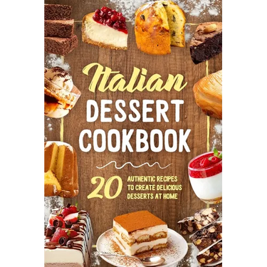 Italian Dessert Cookbook: 20 Authentic Recipes to Create Delicious Desserts at Home: Cookies Making Guide