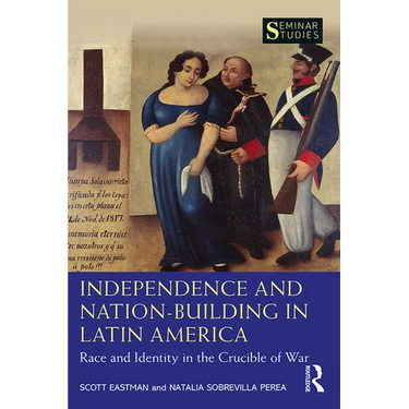 Independence and Nation-Building in Latin America: Race and Identity in the Crucible of War