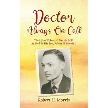 Doctor Always On Call: The Life of Robert H. Morris, M.D. As Told To His Son, Robert H. Morris II