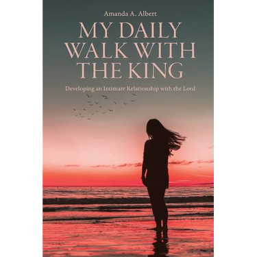 My Daily Walk with the King: Developing an Intimate Relationship with the Lord