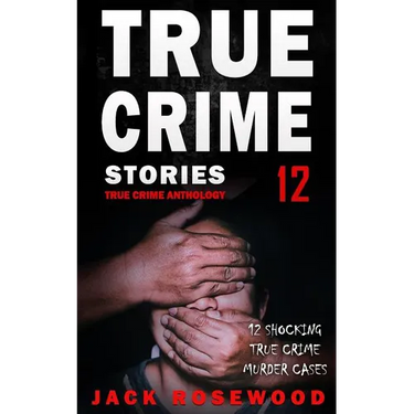 True Crime Stories Volume 12: 12 Shocking True Crime Murder Cases