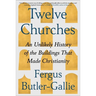 Twelve Churches: An Unlikely History of the Buildings That Made Christianity