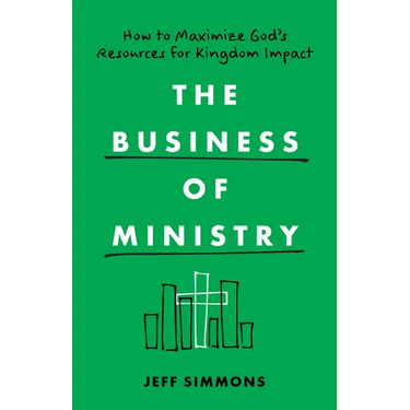 The Business of Ministry: How to Maximize God's Resources for Kingdom Impact