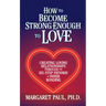 How to Become Strong Enough to Love: Creating Loving Relationships Through the Six-Step Pathway of Inner Bonding