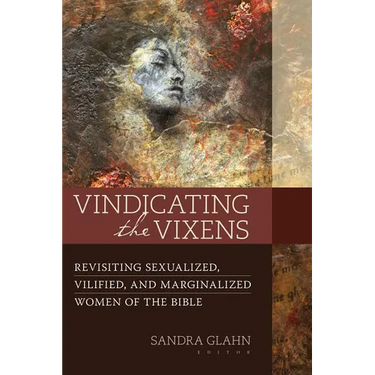 Vindicating the Vixens: Revisiting Sexualized, Vilified, and Marginalized Women of the Bible