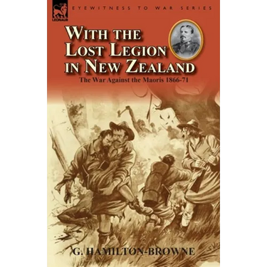 With the Lost Legion in New Zealand: the War Against the Maoris 1866-71