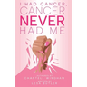 I Had Cancer, Cancer Never Had Me