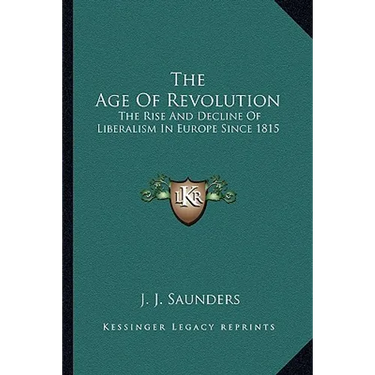 The Age Of Revolution: The Rise And Decline Of Liberalism In Europe Since 1815