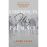 Ushering In His Presence: A Ministry Model for Serving in the Church