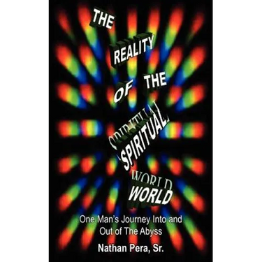 The Reality of the Spiritual World: One Man's Journey Into and Out of The Abyss