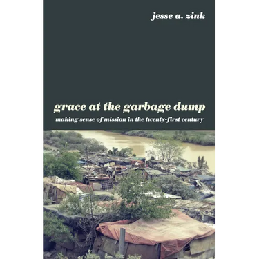 Grace at the Garbage Dump: Making Sense of Mission in the Twenty-First Century
