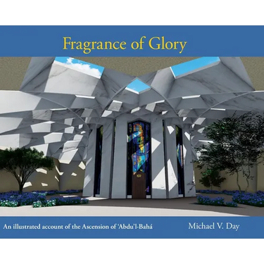 Fragrance of Glory: An Illustrated Account of the Ascension Of 'Abdu'l-Bahá