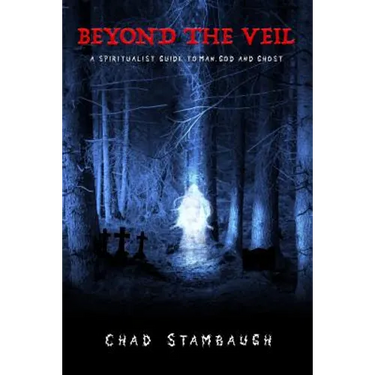 Beyond The Veil: A Spiritulist Guide to Man, God and Ghost