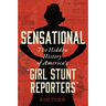 Sensational: The Hidden History of America's "Girl Stunt Reporters"