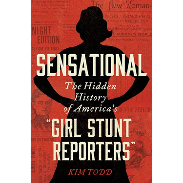 Sensational: The Hidden History of America's "Girl Stunt Reporters"