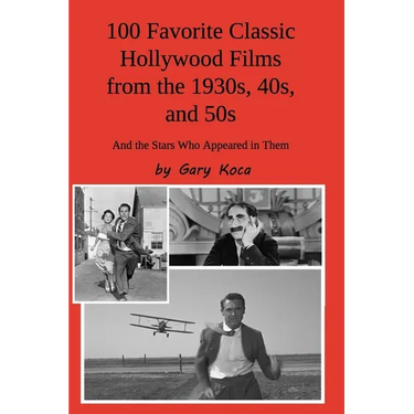 100 Favorite Classic Hollywood Films from the 1930s, 40s, and 50s: And the Stars Who Appeared in Them