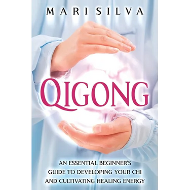 Qigong: An Essential Beginner's Guide to Developing Your Chi and Cultivating Healing Energy