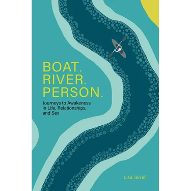 Boat. River. Person.: Journeys to Awakeness in Life, Relationships, and Sex