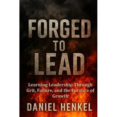 Forged to Lead: Learning Leadership Through Grit, Failure, and the Furnace of Growth