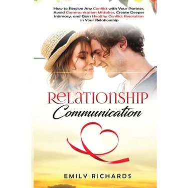 Relationship Communication: How to Resolve Any Conflict with Your Partner, Avoid Communication Mistakes, Create Deeper Intimacy, and Gain Healthy Conf
