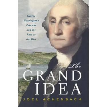 The Grand Idea: George Washington's Potomac and the Race to the West