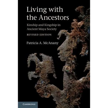 Living with the Ancestors: Kinship and Kingship in Ancient Maya Society