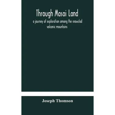 Through Masai Land: A Journey Of Exploration Among The Snowclad Volcanic Mountains And Strange Tribes Of Eastern Equatorial Africa. Being The Narrativ