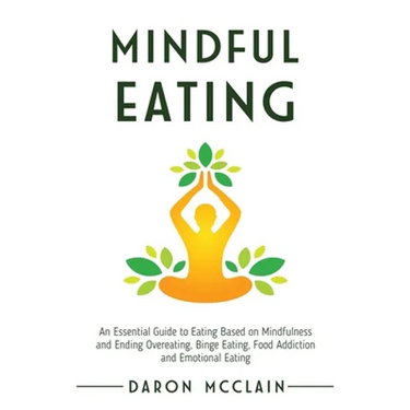 Mindful Eating: An Essential Guide to Eating Based on Mindfulness and Ending Overeating, Binge Eating, Food Addiction and Emotional Eating