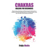 Chakras Healing For Beginners: Discovering, Unlocking and Balancing the Chakras for a Healthy Life. Reiki Healing, Secrets of Awakening the Third Eye