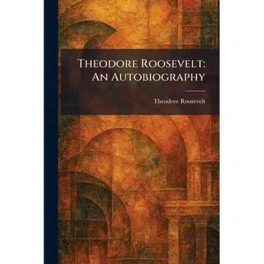 Theodore Roosevelt: An Autobiography