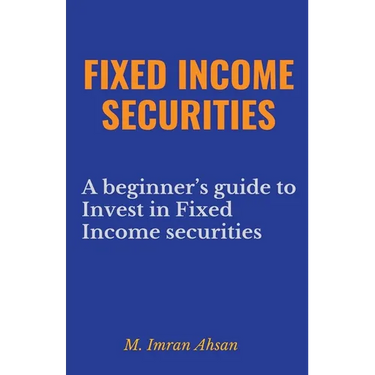 Fixed Income Securities: A Beginner's Guide to Understand, Invest and Evaluate Fixed Income Securities