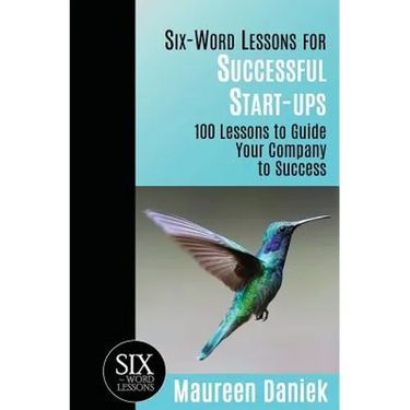 Six-Word Lessons for Successful Start-ups: 100 Lessons to Guide your Company to Success