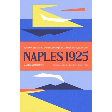 Naples 1925: Adorno, Benjamin, and the Summer That Made Critical Theory
