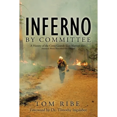Inferno by Committee: A History of the Cerro Grande (Los Alamos) Fire, America's Worst Prescribed Fire Disaster
