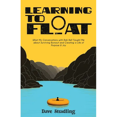 Learning to Float: What My Conversations with Rob Bell Taught Me about Surviving Burnout and Creating a Life of Purpose & Joy