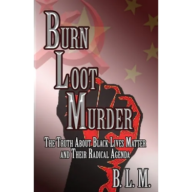 Burn Loot Murder: The Truth About Black Lives Matter and Their Radical Agenda