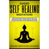 Guided Self Healing Meditations: Mindfulness Meditation Including Anxiety and Stress Relief Scripts, Chakras Healing, Meditation for Deep Sleep, Panic