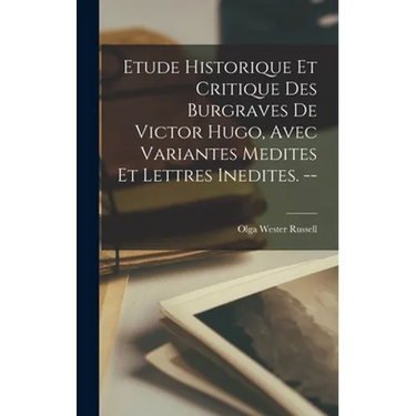 Etude Historique Et Critique Des Burgraves De Victor Hugo, Avec Variantes Medites Et Lettres Inedites. --