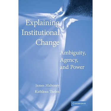 Explaining Institutional Change: Ambiguity, Agency, and Power