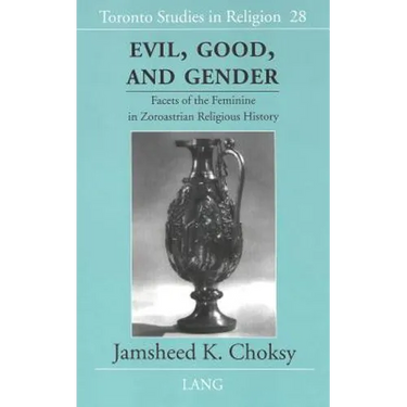Evil, Good, and Gender: Facets of the Feminine in Zoroastrian Religious History