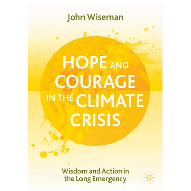 Hope and Courage in the Climate Crisis: Wisdom and Action in the Long Emergency