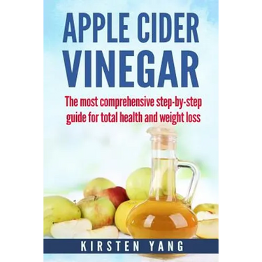 Apple Cider Vinegar: The Most Comprehensive Step by Step Guide for Total Health and Weight Loss (Healthy Recipes, Lose Weight, Beauty Benef